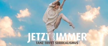 Event-Image for 'JETZT UND IMMER – Tanz trifft Surrealismus – 2. Aufführung'